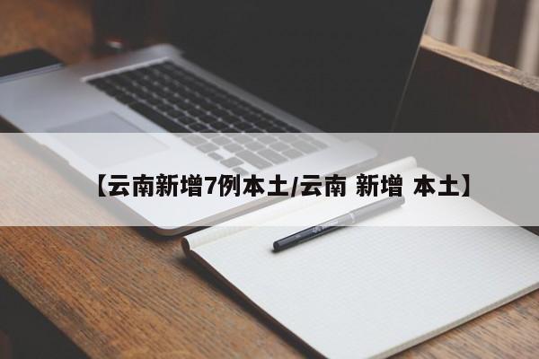 【云南新增7例本土/云南 新增 本土】