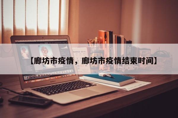 【廊坊市疫情，廊坊市疫情结束时间】
