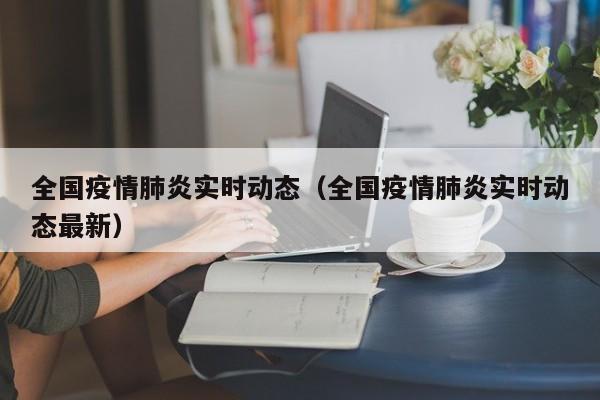 全国疫情肺炎实时动态（全国疫情肺炎实时动态最新）