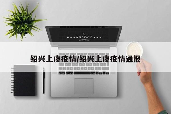 绍兴上虞疫情/绍兴上虞疫情通报