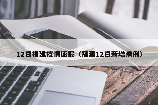 12日福建疫情速报（福建12日新增病例）