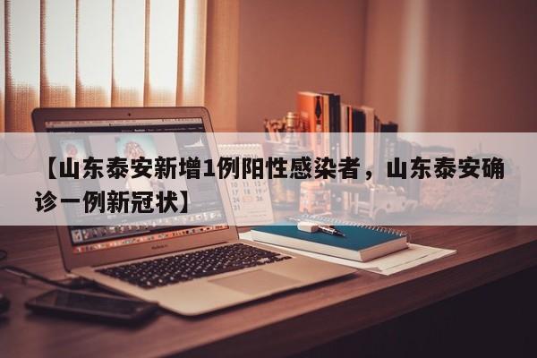详细阅读:【山东泰安新增1例阳性感染者,山东泰安确诊一例新冠状】 【山东泰安新增1例阳性感染者,山东泰安确诊一例新冠状】