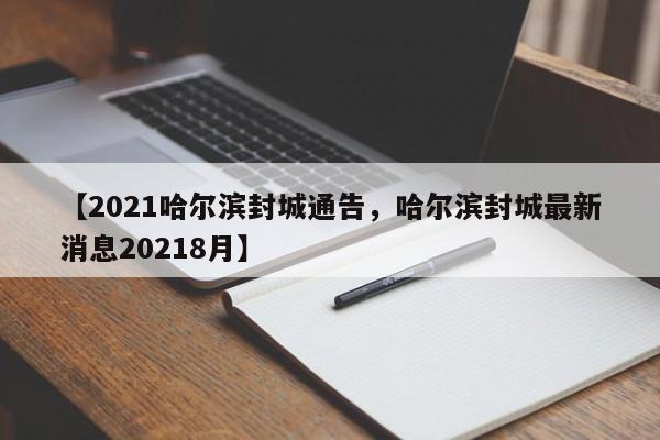 【2021哈尔滨封城通告，哈尔滨封城最新消息20218月】