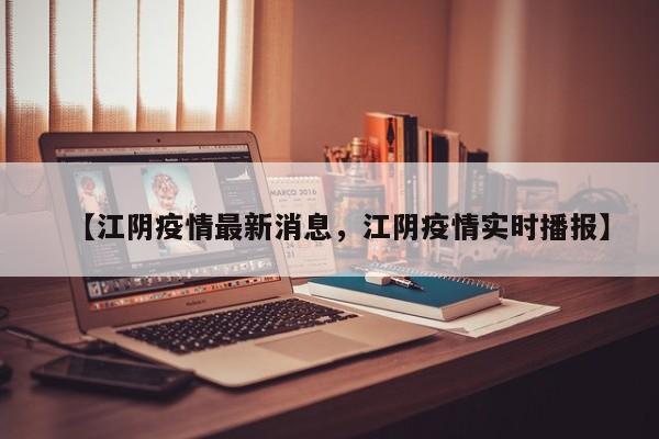 【江阴疫情最新消息，江阴疫情实时播报】
