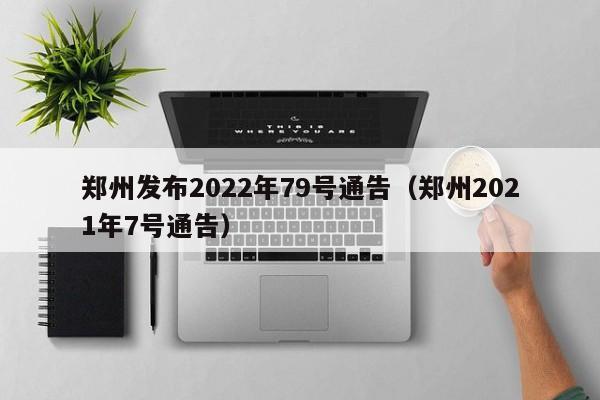 郑州发布2022年79号通告（郑州2021年7号通告）