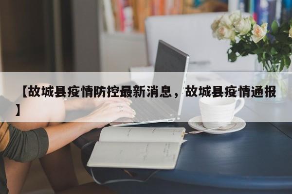 【故城县疫情防控最新消息，故城县疫情通报】