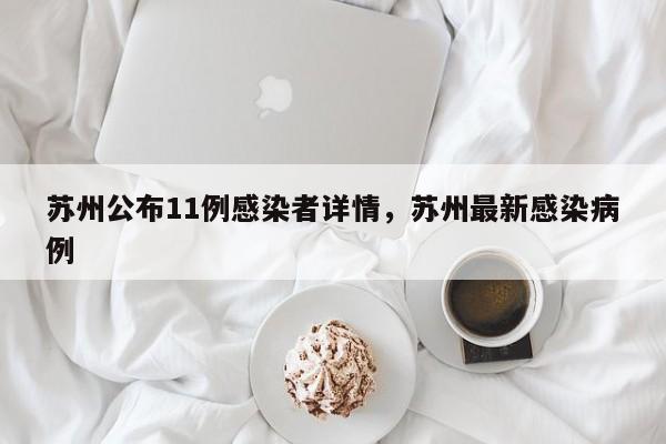 详细阅读:苏州公布11例感染者详情,苏州最新感染病例 苏州公布11例感染者详情,苏州最新感染病例