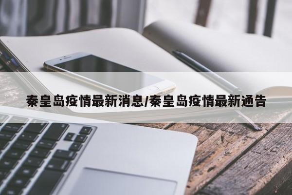 详细阅读:秦皇岛疫情最新消息/秦皇岛疫情最新通告 秦皇岛疫情最新消息/秦皇岛疫情最新通告